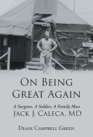 On Being Great Again, A Surgeon, A Soldier, A Family Man, Jack J. Caleca MD