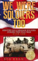 We Were Soldiers Too: Serving As A Reagan Soldier During The Cold War (Volume 1)