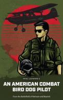 An American Combat Birddog Pilot; From the Battlefield of Vietnam and Beyond